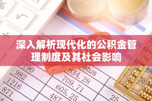雄县深入解析现代化的公积金管理制度及其社会影响