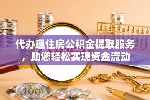 雄县代办理住房公积金提取服务，助您轻松实现资金流动