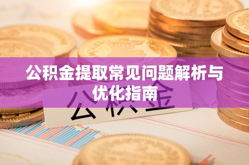 雄县公积金提取常见问题解析与优化指南