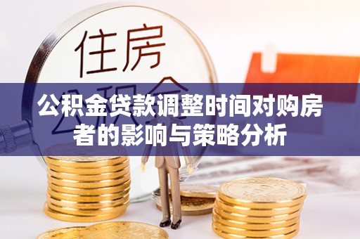 雄县公积金贷款调整时间对购房者的影响与策略分析