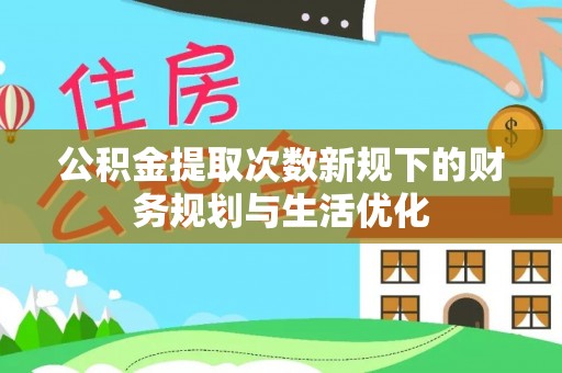 雄县公积金提取次数新规下的财务规划与生活优化