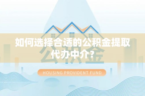 雄县如何选择合适的公积金提取代办中介？