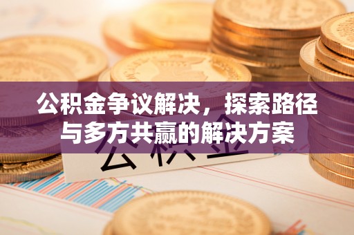 雄县公积金争议解决，探索路径与多方共赢的解决方案