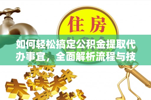 雄县如何轻松搞定公积金提取代办事宜，全面解析流程与技巧