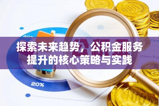 雄县探索未来趋势，公积金服务提升的核心策略与实践