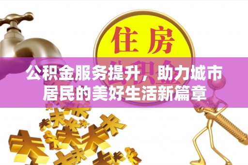 雄县公积金服务提升，助力城市居民的美好生活新篇章