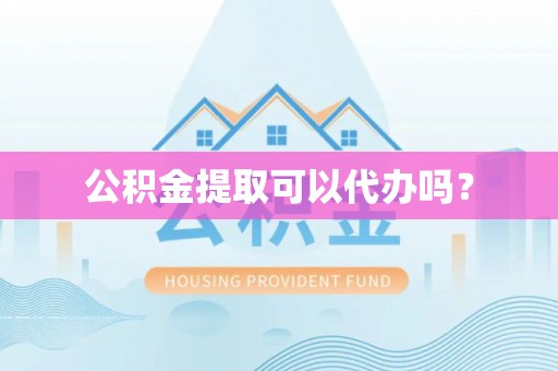 雄县公积金提取可以代办吗？