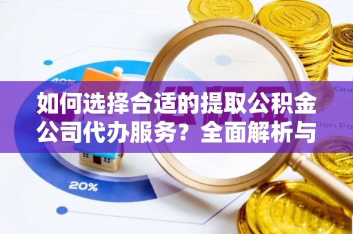 雄县如何选择合适的提取公积金公司代办服务？全面解析与建议