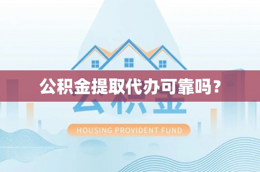 雄县公积金提取代办可靠吗？