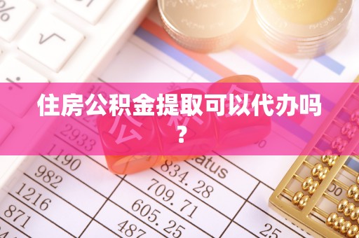 雄县住房公积金提取可以代办吗？