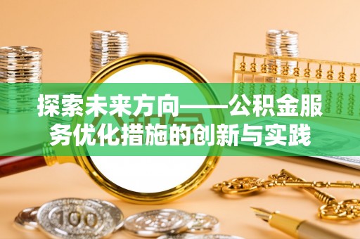 雄县探索未来方向——公积金服务优化措施的创新与实践