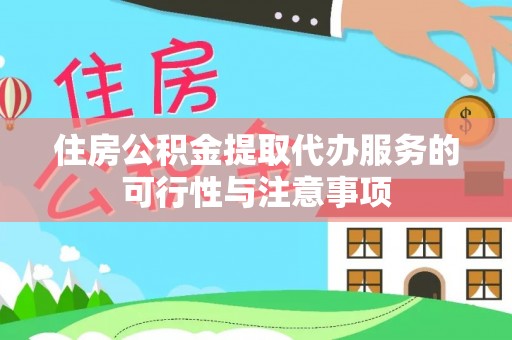 雄县住房公积金提取代办服务的可行性与注意事项