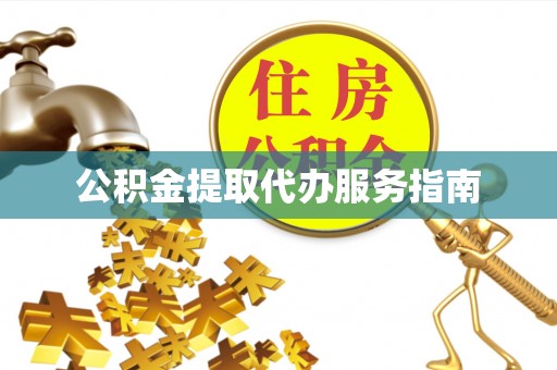 雄县公积金提取代办服务指南