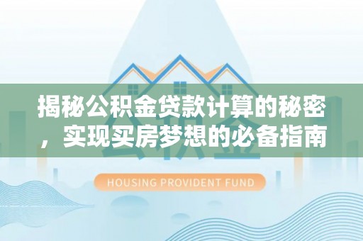 雄县揭秘公积金贷款计算的秘密，实现买房梦想的必备指南