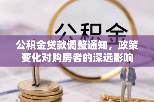雄县公积金贷款调整通知，政策变化对购房者的深远影响