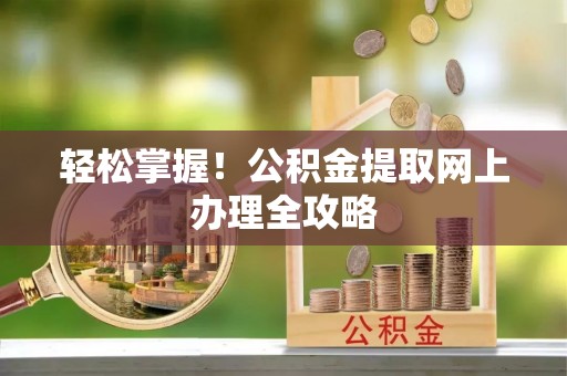 雄县轻松掌握！公积金提取网上办理全攻略