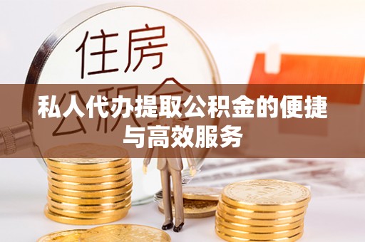 雄县私人代办提取公积金的便捷与高效服务
