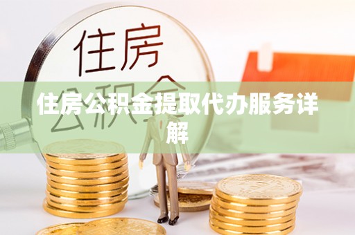 雄县住房公积金提取代办服务详解