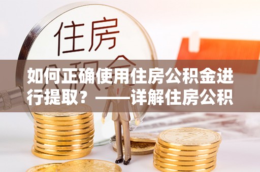 雄县如何正确使用住房公积金进行提取？——详解住房公积金代办提取流程与注意事项