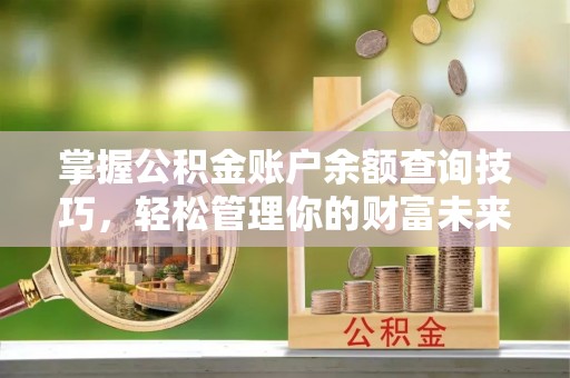 雄县掌握公积金账户余额查询技巧，轻松管理你的财富未来
