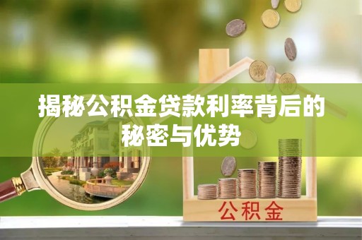 雄县揭秘公积金贷款利率背后的秘密与优势