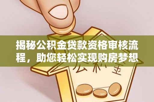 雄县揭秘公积金贷款资格审核流程，助您轻松实现购房梦想