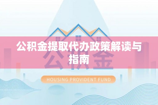 雄县公积金提取代办政策解读与指南