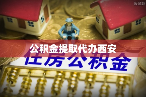 雄县公积金提取代办西安
