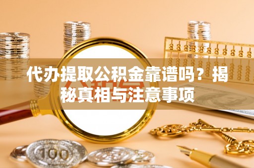 雄县代办提取公积金靠谱吗？揭秘真相与注意事项