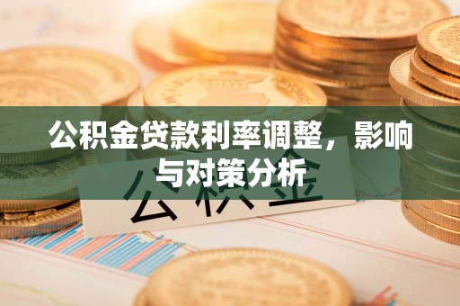 雄县公积金贷款利率调整，影响与对策分析
