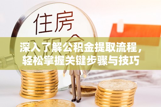 雄县深入了解公积金提取流程，轻松掌握关键步骤与技巧