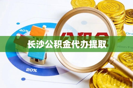 雄县长沙公积金代办提取