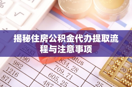 雄县揭秘住房公积金代办提取流程与注意事项