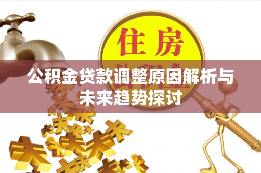 雄县公积金贷款调整原因解析与未来趋势探讨
