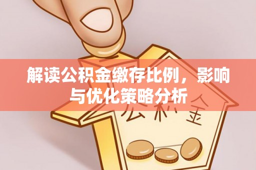 雄县解读公积金缴存比例，影响与优化策略分析