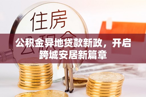 雄县公积金异地贷款新政，开启跨城安居新篇章
