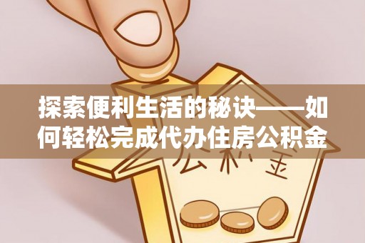 雄县探索便利生活的秘诀——如何轻松完成代办住房公积金提取