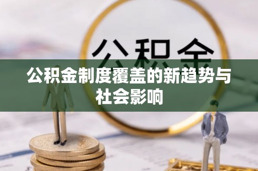 雄县公积金制度覆盖的新趋势与社会影响
