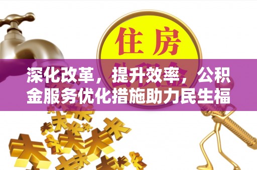 雄县深化改革，提升效率，公积金服务优化措施助力民生福祉