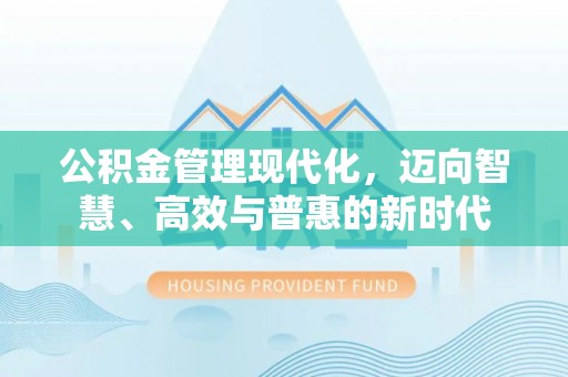 雄县公积金管理现代化，迈向智慧、高效与普惠的新时代