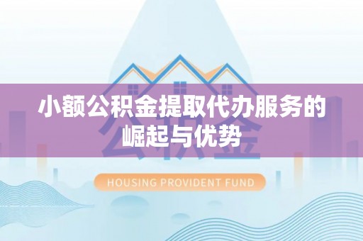 雄县小额公积金提取代办服务的崛起与优势