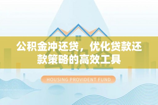 雄县公积金冲还贷，优化贷款还款策略的高效工具