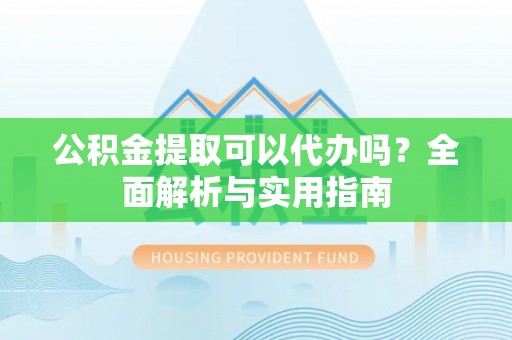 雄县公积金提取可以代办吗？全面解析与实用指南