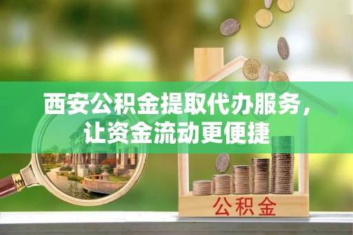 雄县西安公积金提取代办服务，让资金流动更便捷