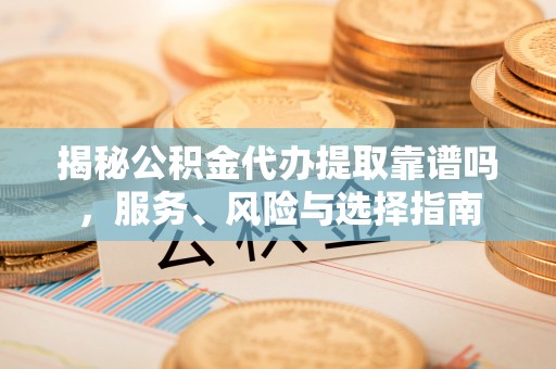雄县揭秘公积金代办提取靠谱吗，服务、风险与选择指南