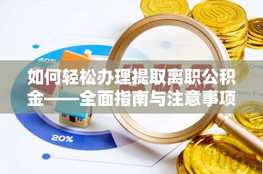 雄县如何轻松办理提取离职公积金——全面指南与注意事项