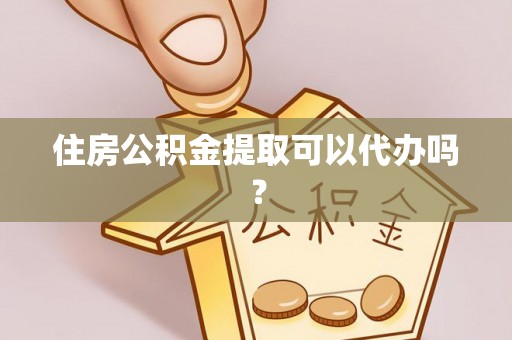 雄县住房公积金提取可以代办吗？