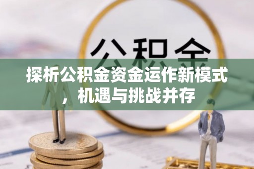 雄县探析公积金资金运作新模式，机遇与挑战并存