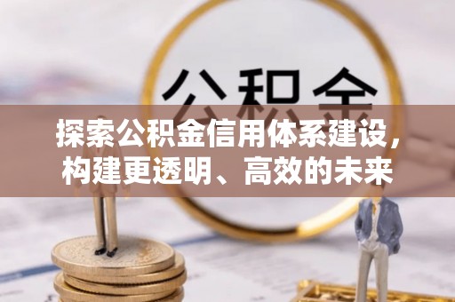 雄县探索公积金信用体系建设，构建更透明、高效的未来