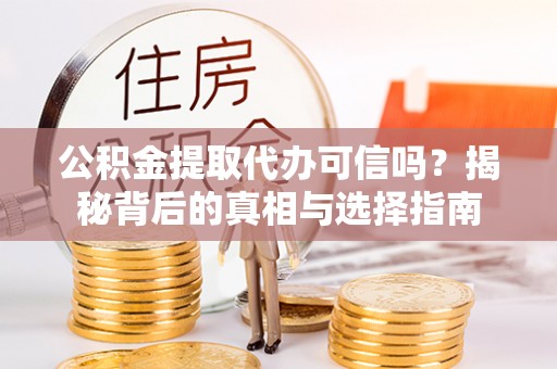 雄县公积金提取代办可信吗？揭秘背后的真相与选择指南